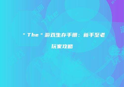 ＂The＂游戏生存手册：新手至老玩家攻略