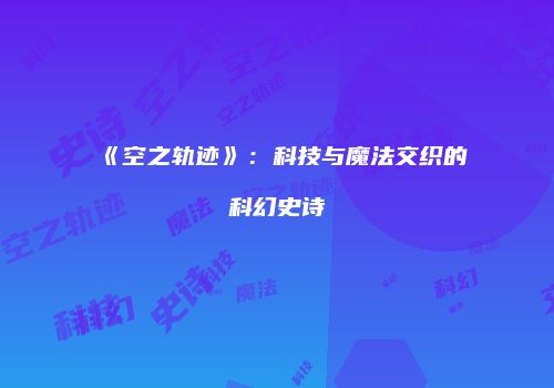 《空之轨迹》：科技与魔法交织的科幻史诗