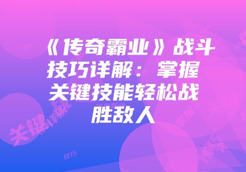 《传奇霸业》战斗技巧详解:掌握关键技能轻松战胜敌人