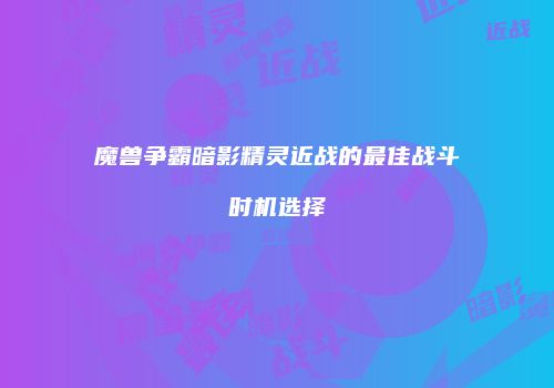 魔兽争霸暗影精灵近战的最佳战斗时机选择