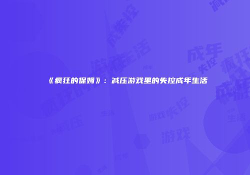 《疯狂的保姆》：减压游戏里的失控成年生活