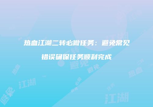 热血江湖二转必做任务：避免常见错误确保任务顺利完成