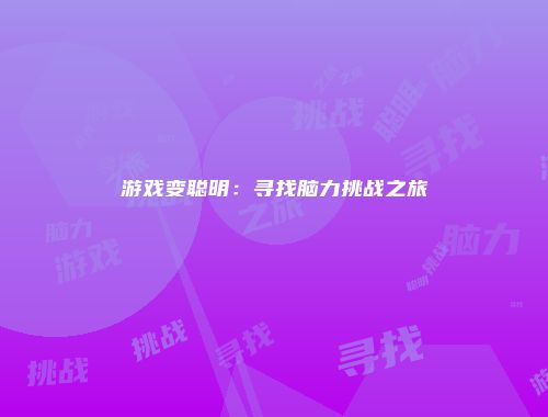 游戏变聪明：寻找脑力挑战之旅