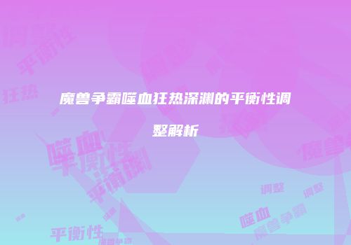 魔兽争霸噬血狂热深渊的平衡性调整解析