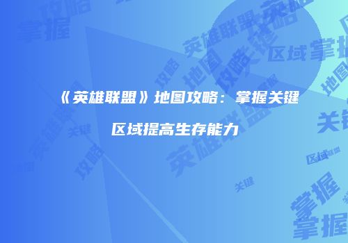 《英雄联盟》地图攻略:掌握关键区域提高生存能力