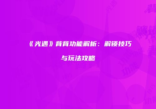 《光遇》背背功能解析：解锁技巧与玩法攻略