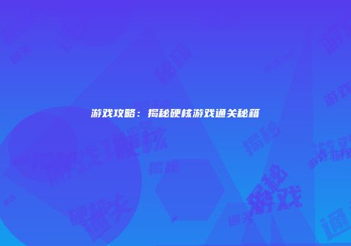 游戏攻略：揭秘硬核游戏通关秘籍