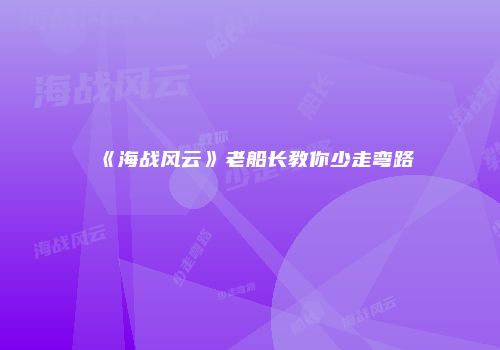 《海战风云》老船长教你少走弯路
