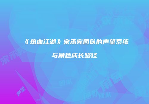《热血江湖》宋承宪团队的声望系统与角色成长路径