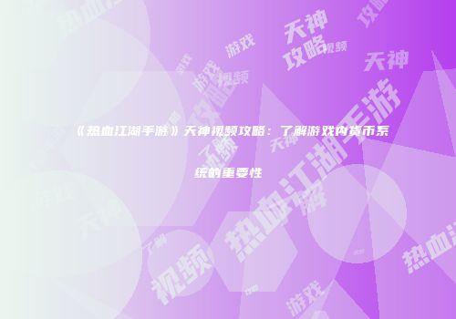 《热血江湖手游》天神视频攻略：了解游戏内货币系统的重要性