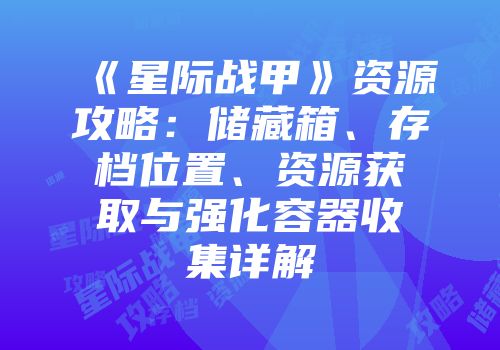 《星际战甲》资源攻略：储藏箱、存档位置、资源获取与强化容器收集详解