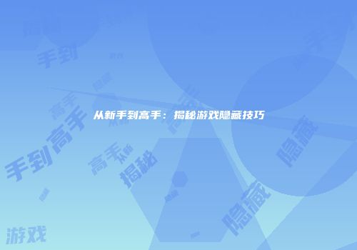 从新手到高手：揭秘游戏隐藏技巧