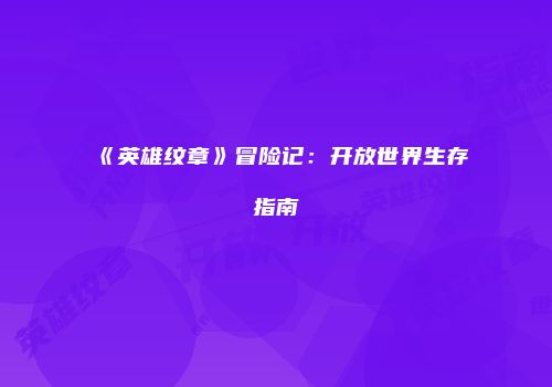 《英雄纹章》冒险记：开放世界生存指南