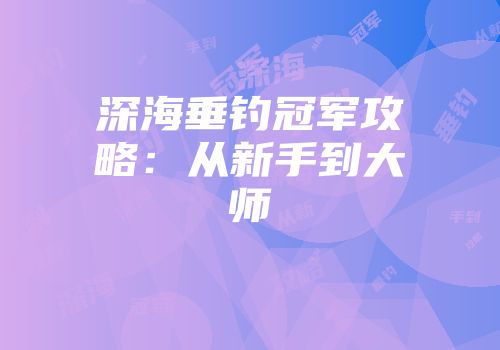 深海垂钓冠军攻略：从新手到大师