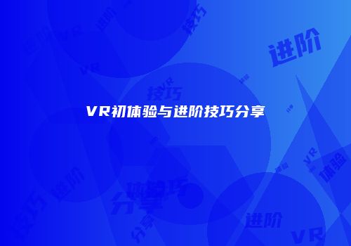 VR初体验与进阶技巧分享