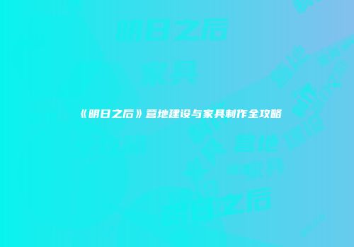 《明日之后》营地建设与家具制作全攻略