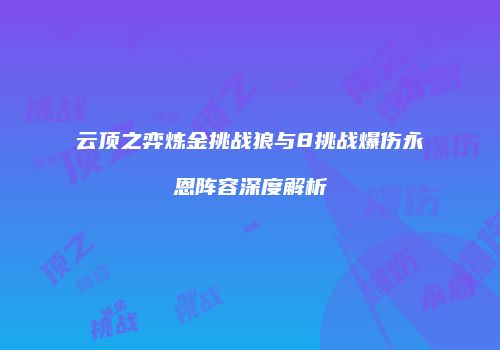 云顶之弈炼金挑战狼与8挑战爆伤永恩阵容深度解析