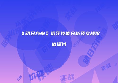 《明日方舟》远牙技能分析及实战价值探讨