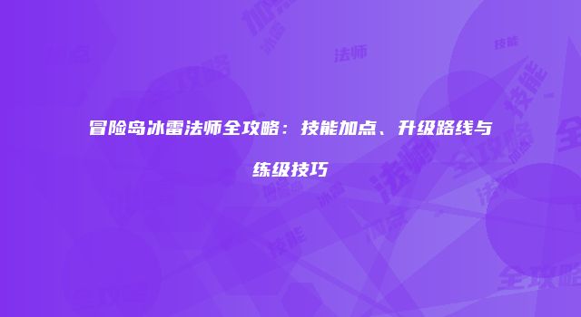 冒险岛冰雷法师全攻略：技能加点、升级路线与练级技巧
