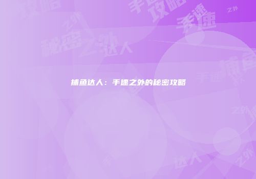 捕鱼达人：手速之外的秘密攻略