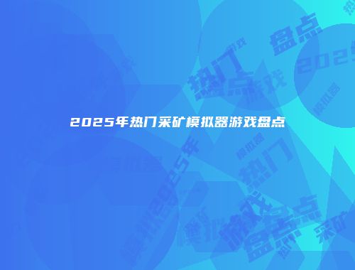 2025年热门采矿模拟器游戏盘点