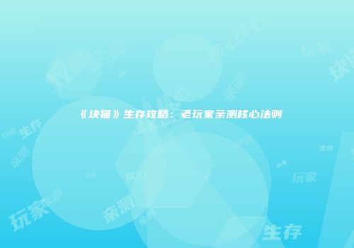 《块猫》生存攻略：老玩家亲测核心法则