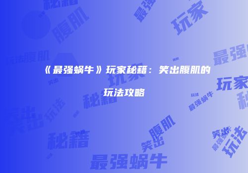 《最强蜗牛》玩家秘籍：笑出腹肌的玩法攻略