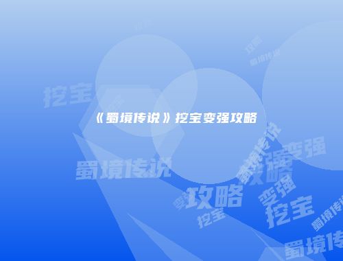 《蜀境传说》挖宝变强攻略