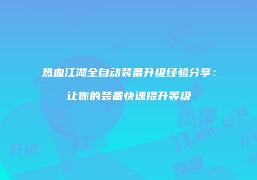 热血江湖全自动装备升级经验分享：让你的装备快速提升等级