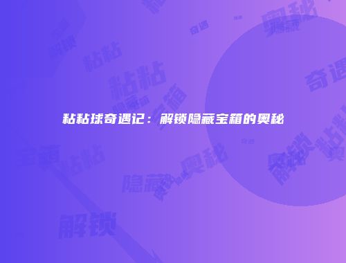 粘粘球奇遇记：解锁隐藏宝箱的奥秘