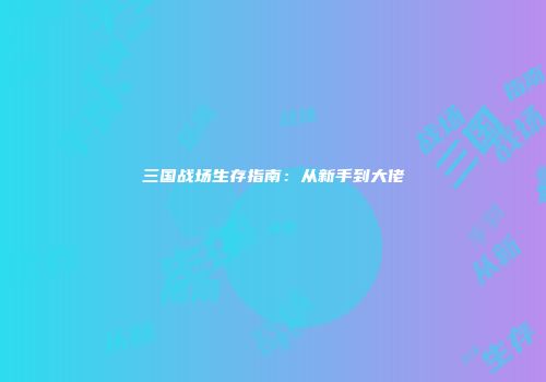 三国战场生存指南：从新手到大佬