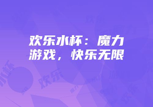 欢乐水杯：魔力游戏，快乐无限