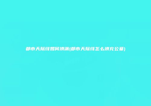 都市天际线如何填满(都市天际线怎么填充公墓)
