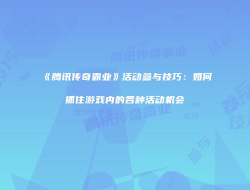 《腾讯传奇霸业》活动参与技巧：如何抓住游戏内的各种活动机会