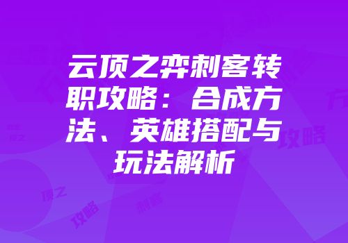 云顶之弈刺客转职攻略：合成方法、英雄搭配与玩法解析