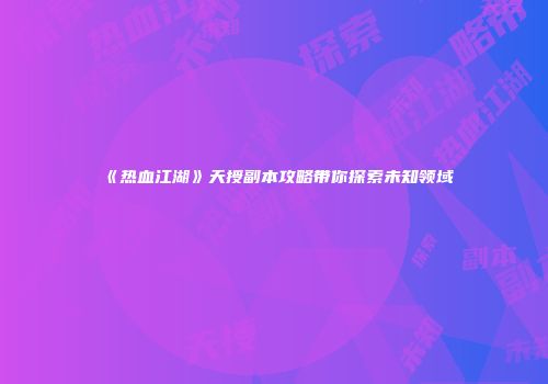 《热血江湖》天授副本攻略带你探索未知领域