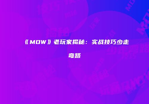 《MOW》老玩家揭秘：实战技巧少走弯路