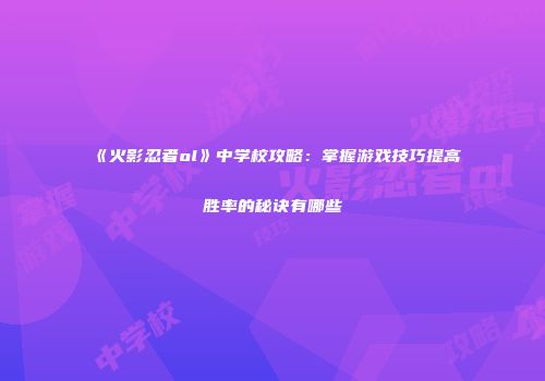 《火影忍者ol》中学校攻略：掌握游戏技巧提高胜率的秘诀有哪些