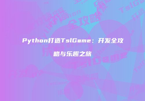 Python打造TslGame：开发全攻略与乐趣之旅