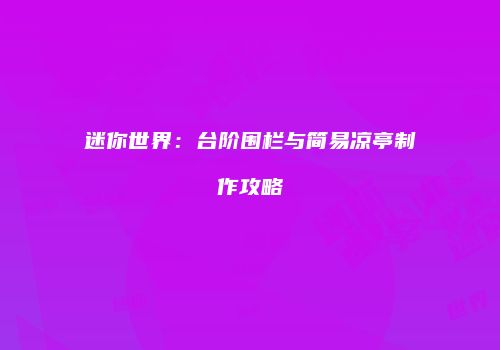 迷你世界：台阶围栏与简易凉亭制作攻略