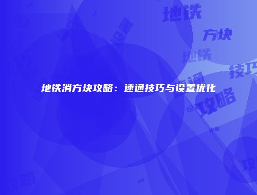 地铁消方块攻略：速通技巧与设置优化