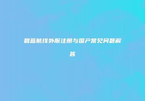 碧蓝航线外服注册与国产常见问题解答