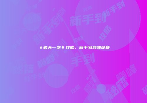 《破天一剑》攻略：新手到巅峰秘籍