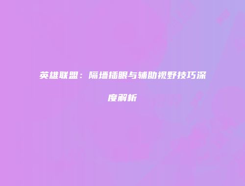 英雄联盟：隔墙插眼与辅助视野技巧深度解析