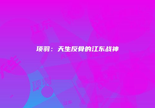 项羽：天生反骨的江东战神