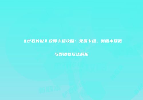 《炉石传说》牧师卡组攻略：免费卡组、新版本预览与野猪牧玩法解析