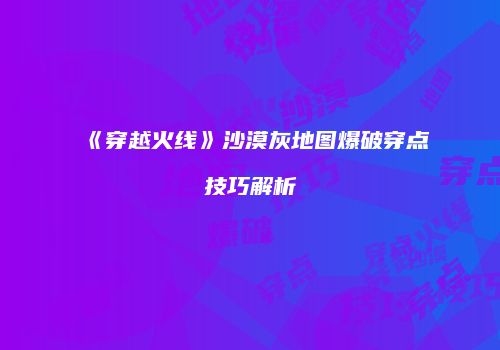 《穿越火线》沙漠灰地图爆破穿点技巧解析