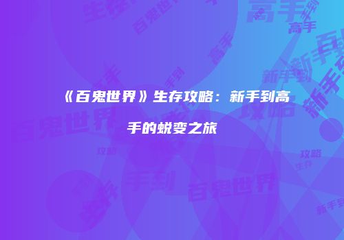 《百鬼世界》生存攻略：新手到高手的蜕变之旅