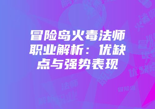 冒险岛火毒法师职业解析：优缺点与强势表现