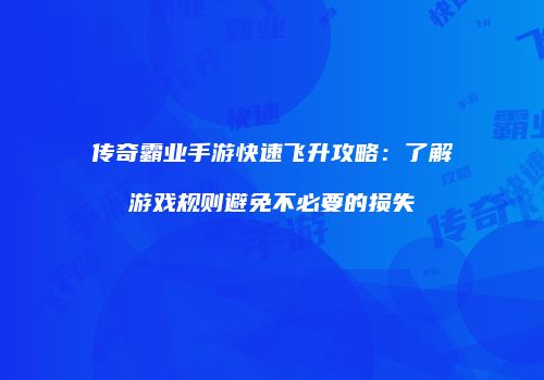 传奇霸业手游快速飞升攻略：了解游戏规则避免不必要的损失